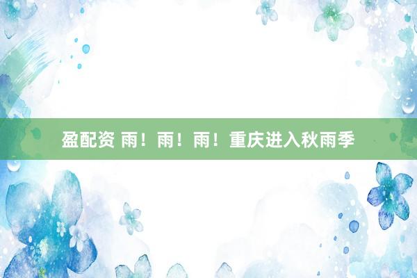 盈配资 雨！雨！雨！重庆进入秋雨季