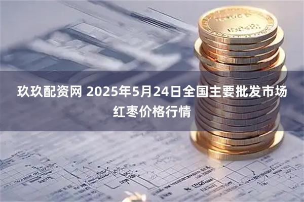 玖玖配资网 2025年5月24日全国主要批发市场红枣价格行情