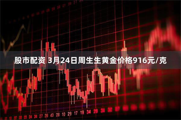股市配资 3月24日周生生黄金价格916元/克