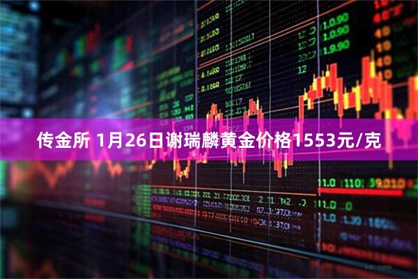 传金所 1月26日谢瑞麟黄金价格1553元/克