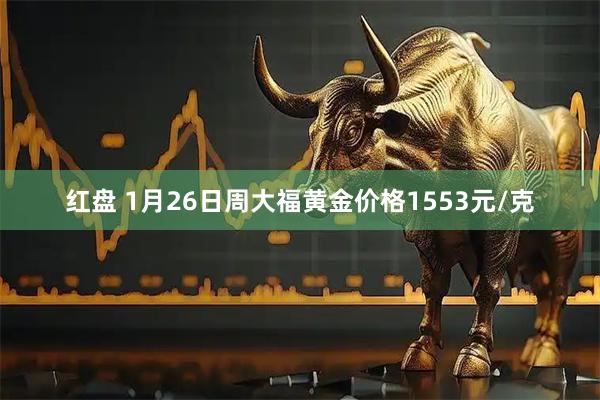 红盘 1月26日周大福黄金价格1553元/克