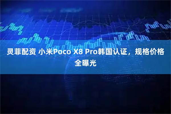 灵菲配资 小米Poco X8 Pro韩国认证，规格价格全曝光
