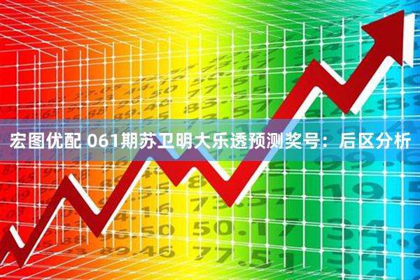 宏图优配 061期苏卫明大乐透预测奖号：后区分析