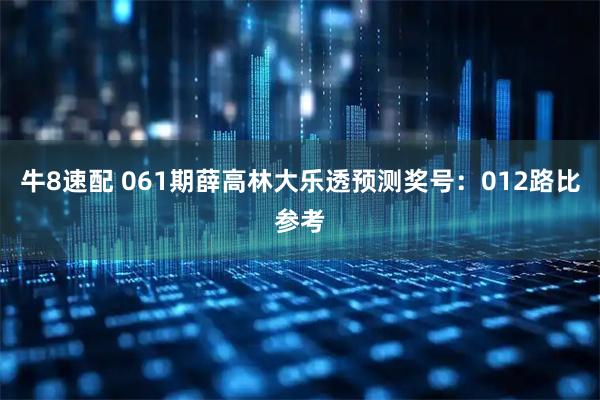 牛8速配 061期薛高林大乐透预测奖号：012路比参考