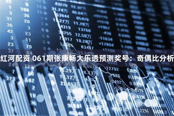 红河配资 061期张康畅大乐透预测奖号：奇偶比分析